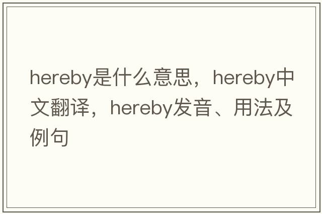 hereby是什么意思，hereby中文翻譯，hereby發(fā)音、用法及例句