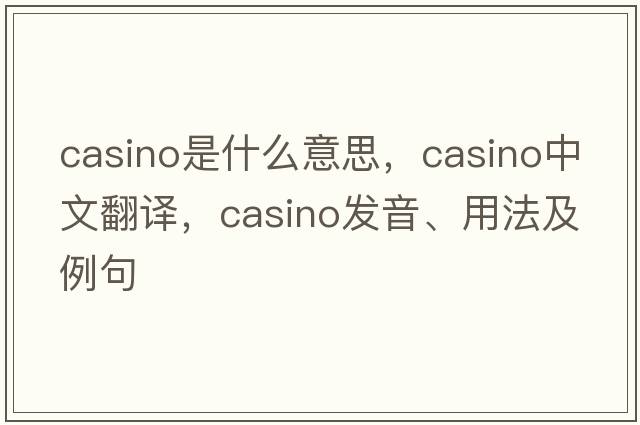 casino是什么意思，casino中文翻譯，casino發(fā)音、用法及例句