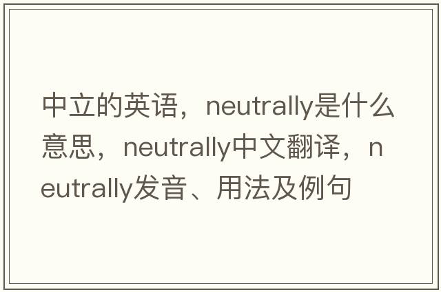 中立的英語(yǔ)，neutrally是什么意思，neutrally中文翻譯，neutrally發(fā)音、用法及例句