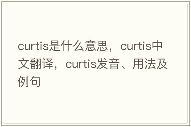 curtis是什么意思，curtis中文翻譯，curtis發(fā)音、用法及例句