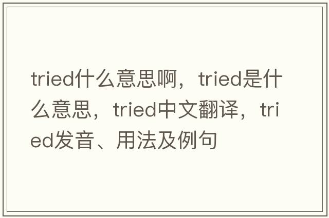 tried什么意思啊，tried是什么意思，tried中文翻譯，tried發(fā)音、用法及例句