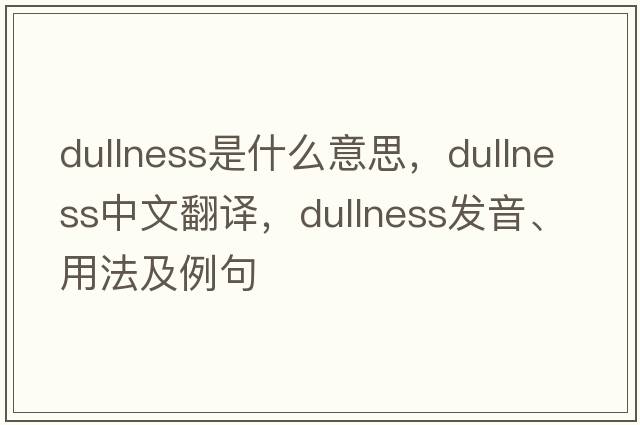 dullness是什么意思，dullness中文翻譯，dullness發(fā)音、用法及例句
