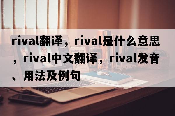 rival翻譯，rival是什么意思，rival中文翻譯，rival發(fā)音、用法及例句