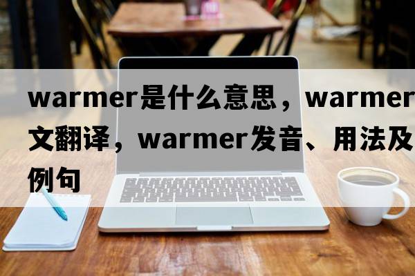 warmer是什么意思，warmer中文翻譯，warmer發(fā)音、用法及例句