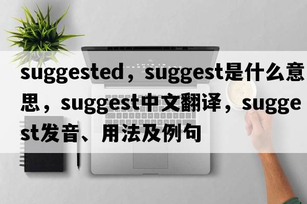 suggested，suggest是什么意思，suggest中文翻譯，suggest發(fā)音、用法及例句