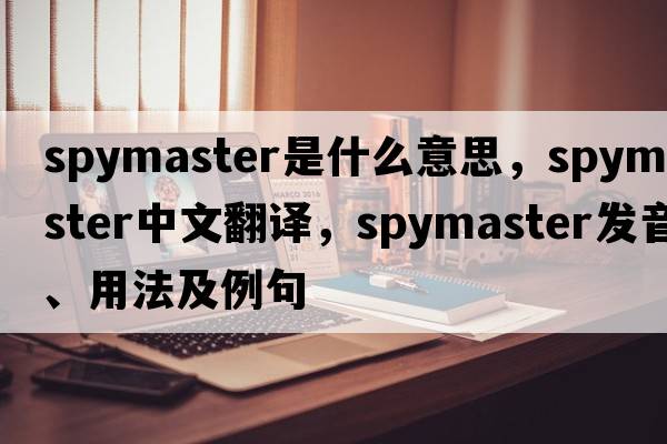spymaster是什么意思，spymaster中文翻譯，spymaster發(fā)音、用法及例句