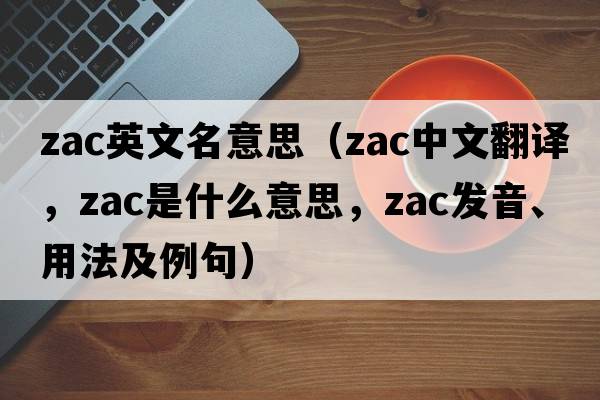 zac英文名意思（ZAC中文翻譯，ZAC是什么意思，ZAC發(fā)音、用法及例句）