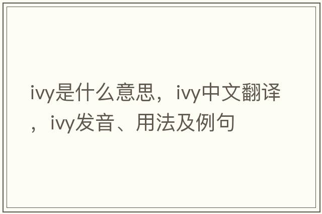 ivy是什么意思，ivy中文翻譯，ivy發(fā)音、用法及例句