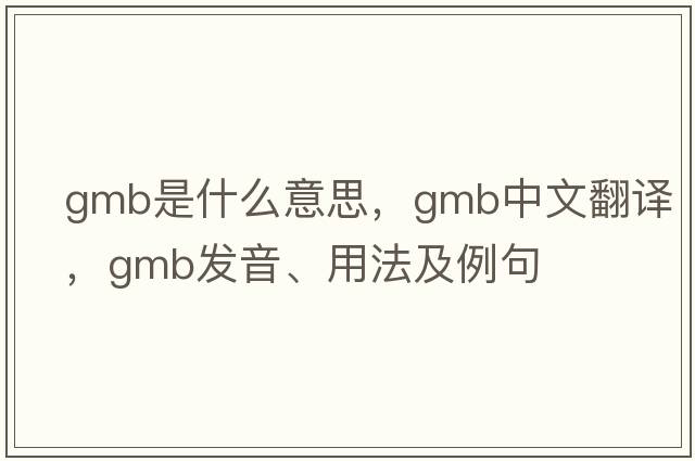 GMB是什么意思，GMB中文翻譯，GMB發(fā)音、用法及例句