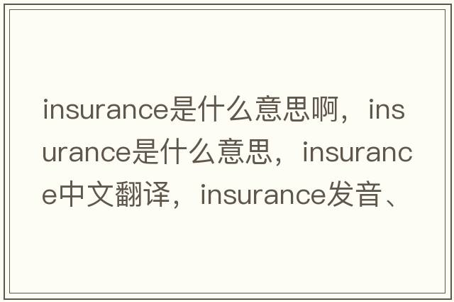 insurance是什么意思啊，insurance是什么意思，insurance中文翻譯，insurance發(fā)音、用法及例句
