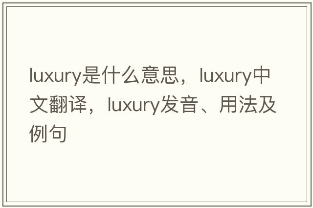luxury是什么意思，luxury中文翻譯，luxury發(fā)音、用法及例句