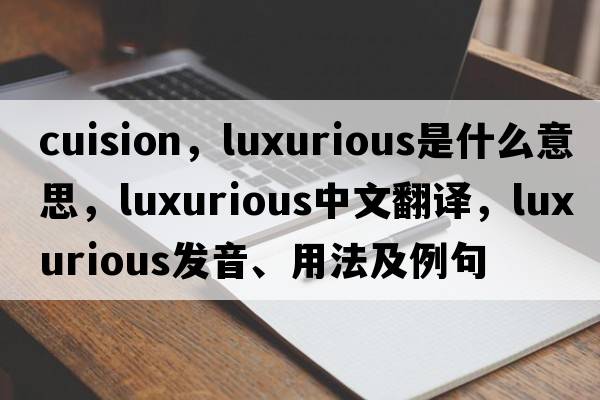 cuision，luxurious是什么意思，luxurious中文翻譯，luxurious發(fā)音、用法及例句
