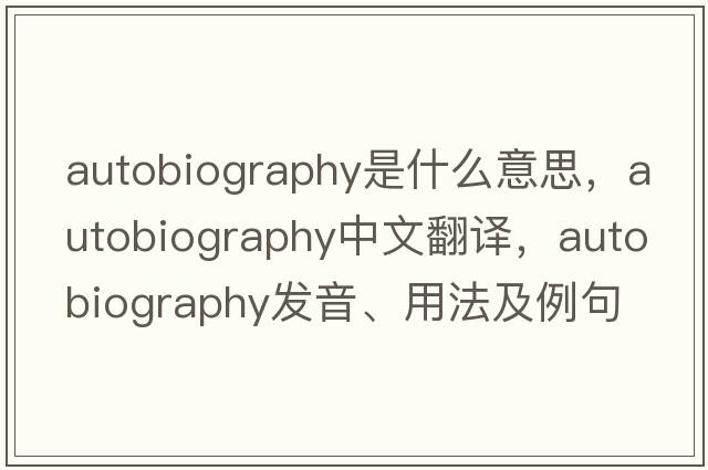 autobiography是什么意思，autobiography中文翻譯，autobiography發(fā)音、用法及例句