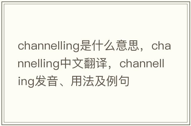 channelling是什么意思，channelling中文翻譯，channelling發(fā)音、用法及例句
