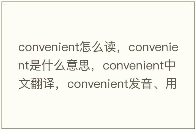 convenient怎么讀，convenient是什么意思，convenient中文翻譯，convenient發(fā)音、用法及例句
