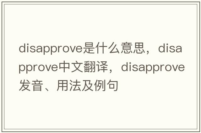 disapprove是什么意思，disapprove中文翻譯，disapprove發(fā)音、用法及例句