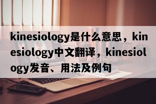 kinesiology是什么意思，kinesiology中文翻譯，kinesiology發(fā)音、用法及例句