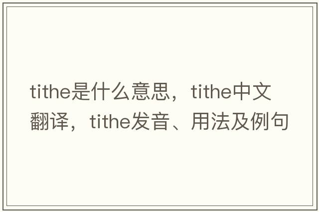 tithe是什么意思，tithe中文翻譯，tithe發(fā)音、用法及例句