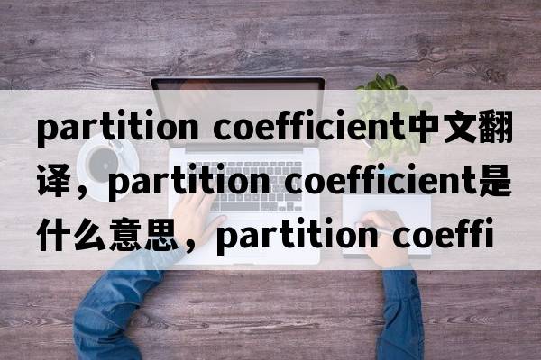 partition coefficient中文翻譯，partition coefficient是什么意思，partition coefficient發(fā)音、用法及例句