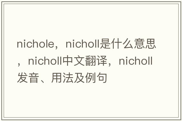 nichole，Nicholl是什么意思，Nicholl中文翻譯，Nicholl發(fā)音、用法及例句