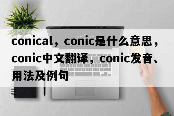 conical，conic是什么意思，conic中文翻譯，conic發(fā)音、用法及例句