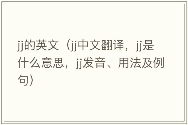 jj的英文（jj中文翻譯，jj是什么意思，jj發(fā)音、用法及例句）