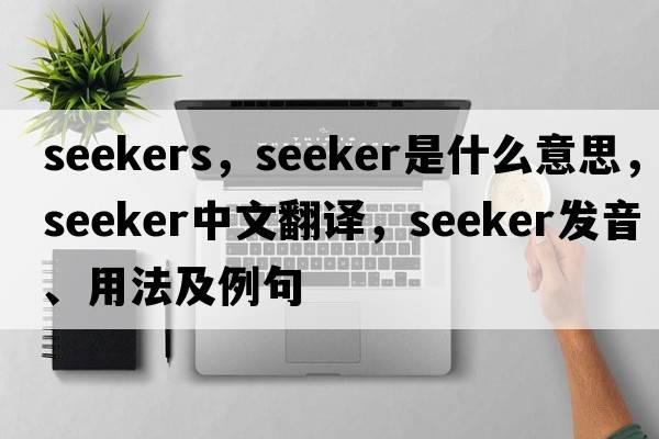 seekers，seeker是什么意思，seeker中文翻譯，seeker發(fā)音、用法及例句