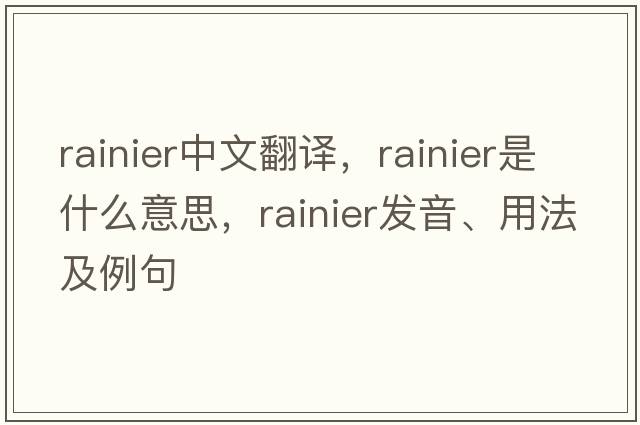 rainier中文翻譯，rainier是什么意思，rainier發(fā)音、用法及例句