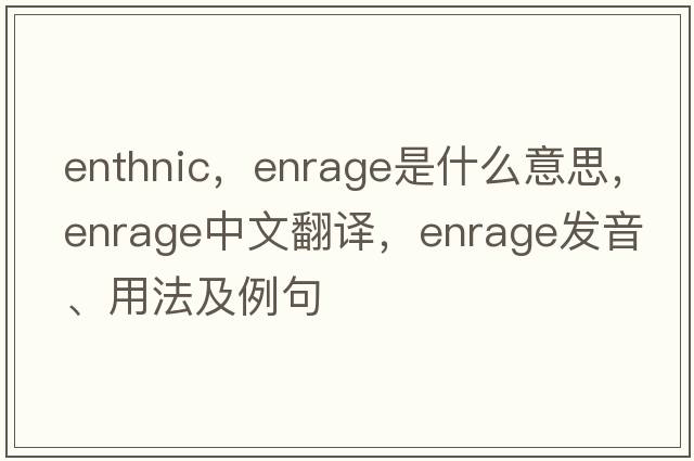 enthnic，enrage是什么意思，enrage中文翻譯，enrage發(fā)音、用法及例句