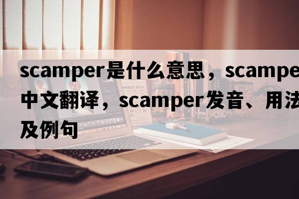 scamper是什么意思，scamper中文翻譯，scamper發(fā)音、用法及例句