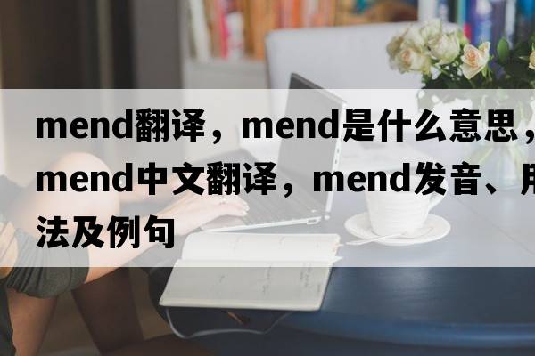 mend翻譯，mend是什么意思，mend中文翻譯，mend發(fā)音、用法及例句