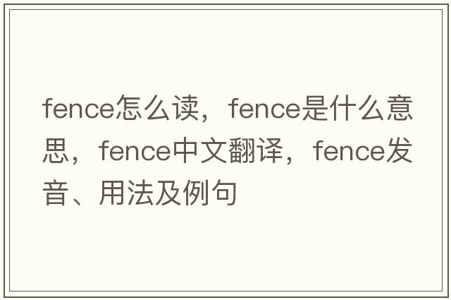fence怎么讀，fence是什么意思，fence中文翻譯，fence發(fā)音、用法及例句