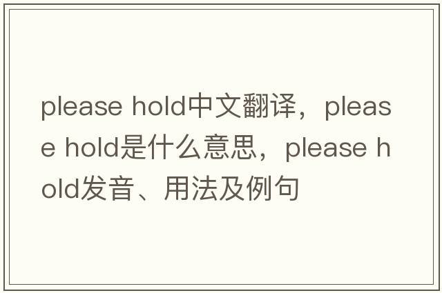 please hold中文翻譯，please hold是什么意思，please hold發(fā)音、用法及例句