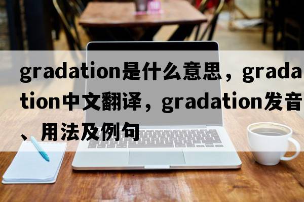 gradation是什么意思，gradation中文翻譯，gradation發(fā)音、用法及例句