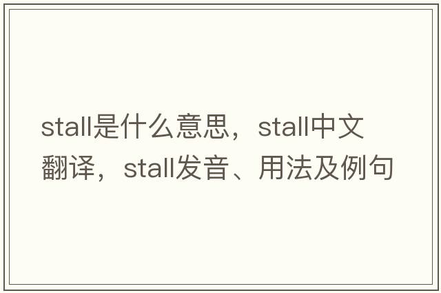 stall是什么意思，stall中文翻譯，stall發(fā)音、用法及例句