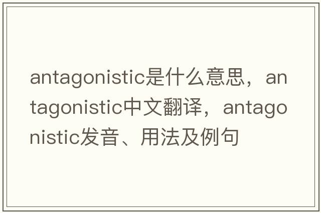 antagonistic是什么意思，antagonistic中文翻譯，antagonistic發(fā)音、用法及例句