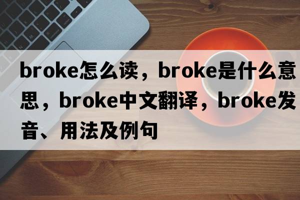 broke怎么讀，broke是什么意思，broke中文翻譯，broke發(fā)音、用法及例句