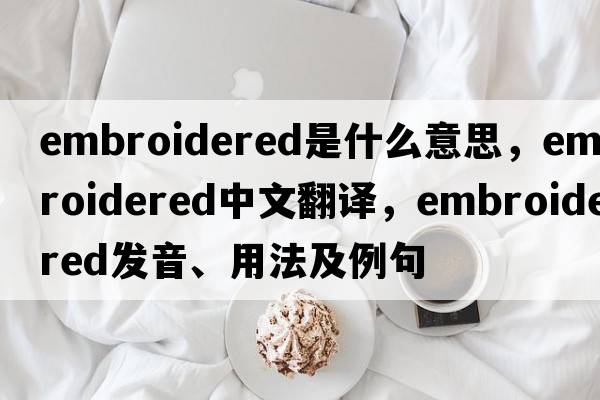 embroidered是什么意思，embroidered中文翻譯，embroidered發(fā)音、用法及例句