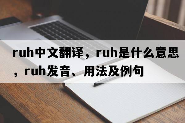 RUH中文翻譯，RUH是什么意思，RUH發(fā)音、用法及例句