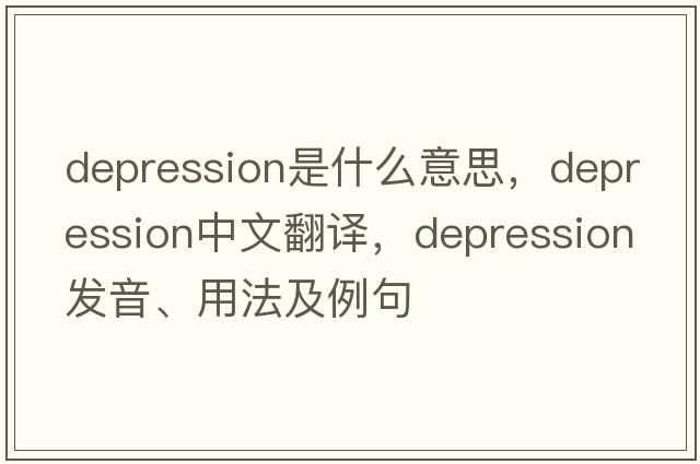 depression是什么意思，depression中文翻譯，depression發(fā)音、用法及例句