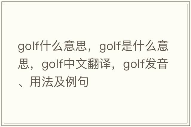 golf什么意思，golf是什么意思，golf中文翻譯，golf發(fā)音、用法及例句