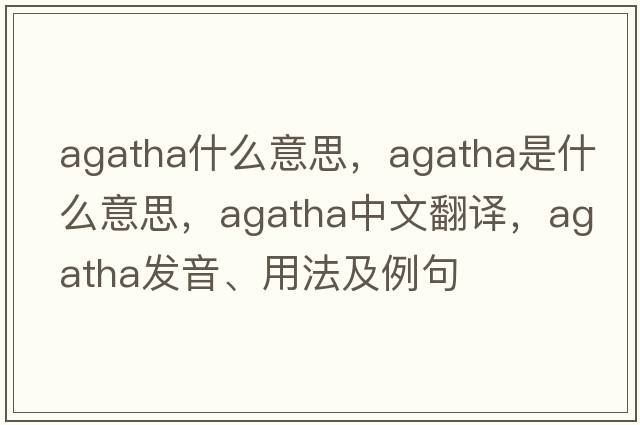 agatha什么意思，agatha是什么意思，agatha中文翻譯，agatha發(fā)音、用法及例句