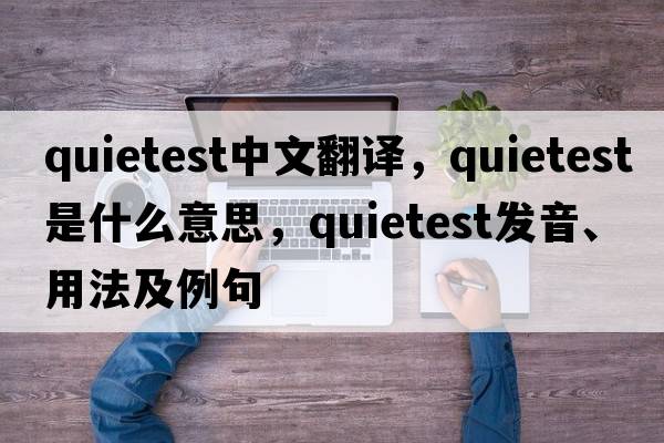 quietest中文翻譯，quietest是什么意思，quietest發(fā)音、用法及例句