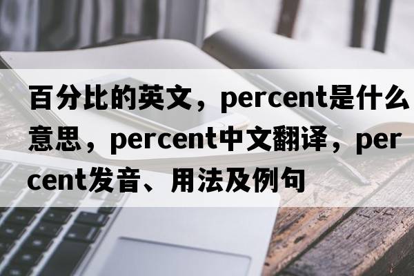 百分比的英文，percent是什么意思，percent中文翻譯，percent發(fā)音、用法及例句