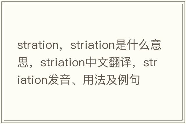 stration，striation是什么意思，striation中文翻譯，striation發(fā)音、用法及例句