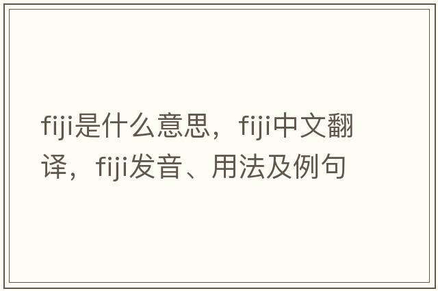 Fiji是什么意思，Fiji中文翻譯，Fiji發(fā)音、用法及例句