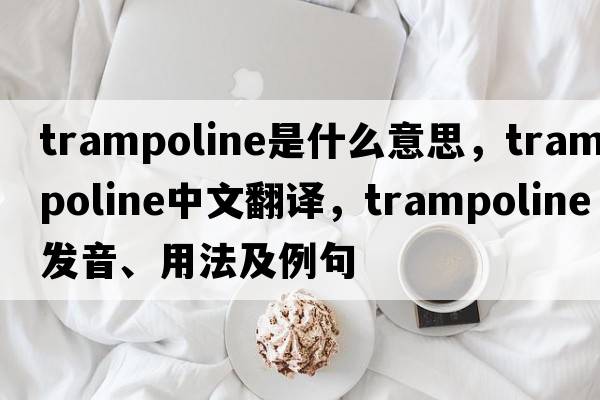 trampoline是什么意思，trampoline中文翻譯，trampoline發(fā)音、用法及例句