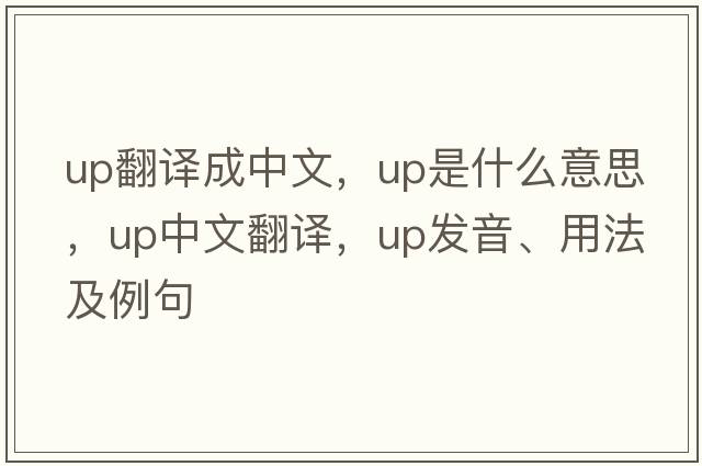 up翻譯成中文，up是什么意思，up中文翻譯，up發(fā)音、用法及例句