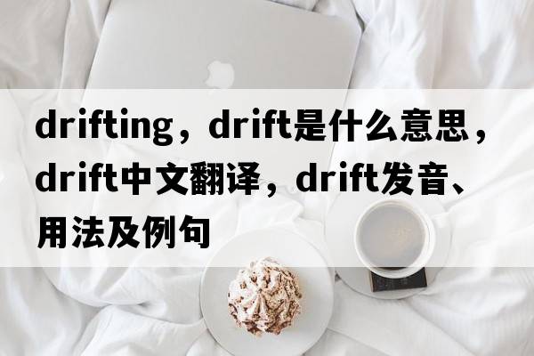 drifting，drift是什么意思，drift中文翻譯，drift發(fā)音、用法及例句