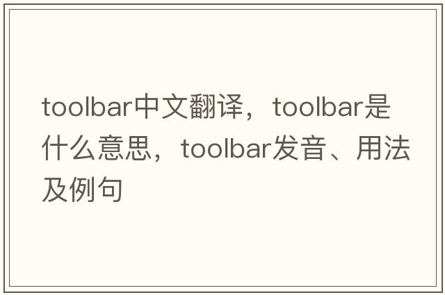 toolbar中文翻譯，toolbar是什么意思，toolbar發(fā)音、用法及例句